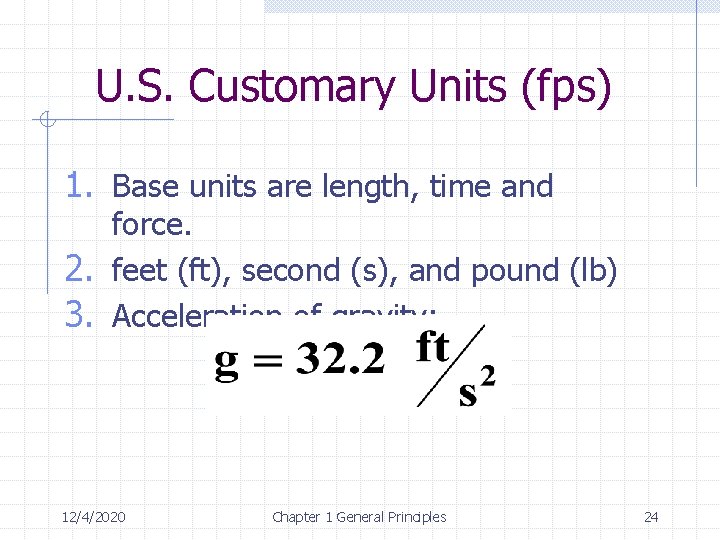 U. S. Customary Units (fps) 1. Base units are length, time and force. 2.