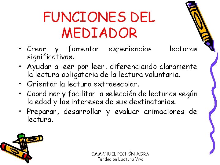 FUNCIONES DEL MEDIADOR • Crear y fomentar experiencias lectoras significativas. • Ayudar a leer