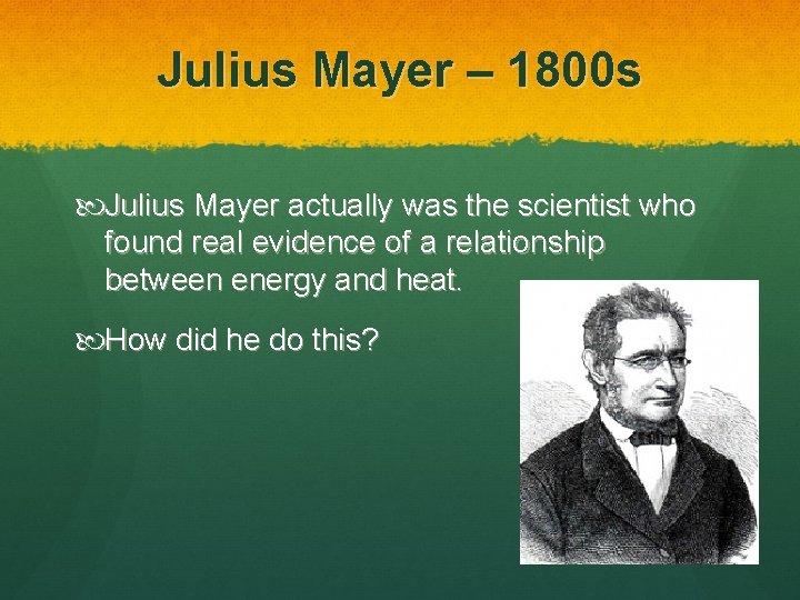 Julius Mayer – 1800 s Julius Mayer actually was the scientist who found real