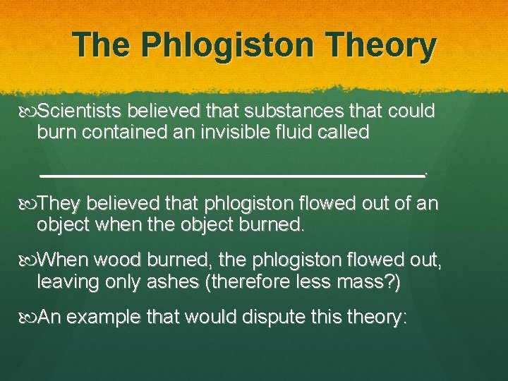 The Phlogiston Theory Scientists believed that substances that could burn contained an invisible fluid