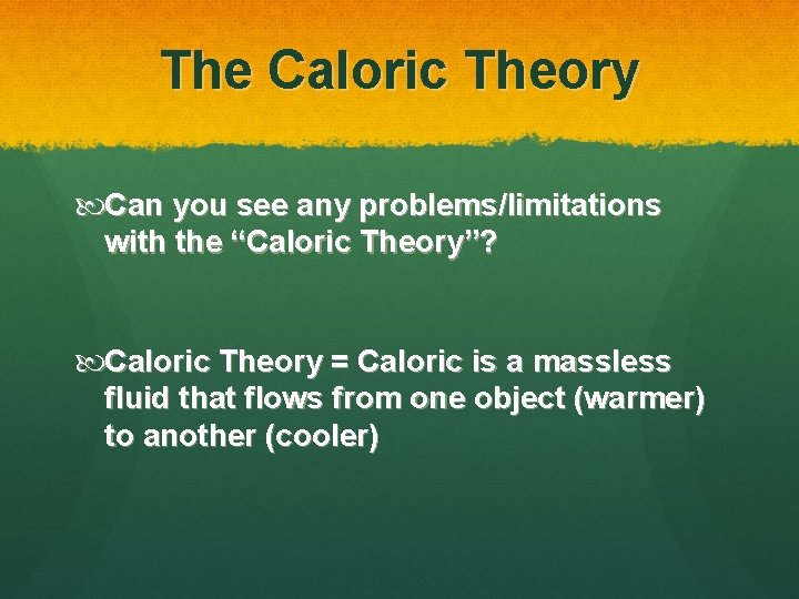 The Caloric Theory Can you see any problems/limitations with the “Caloric Theory”? Caloric Theory