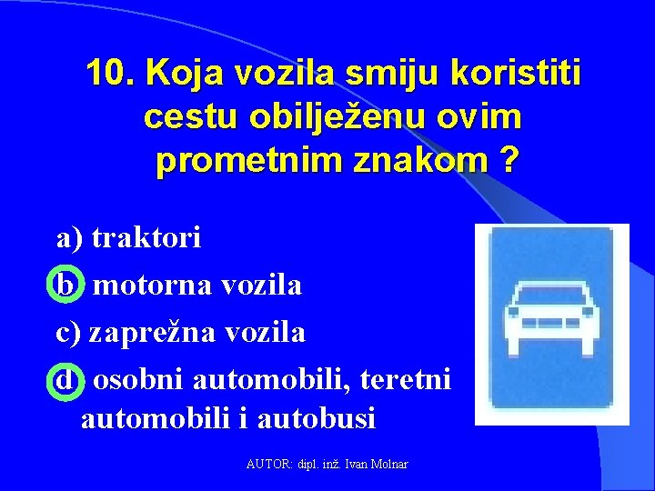 10. Koja vozila smiju koristiti cestu obilježenu ovim prometnim znakom ? a) traktori b)