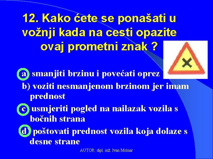 12. Kako ćete se ponašati u vožnji kada na cesti opazite ovaj prometni znak