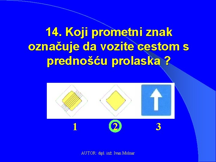 14. Koji prometni znak označuje da vozite cestom s prednošću prolaska ? 1 2