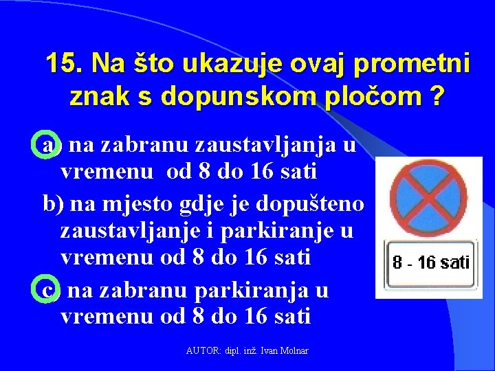 15. Na što ukazuje ovaj prometni znak s dopunskom pločom ? a) na zabranu