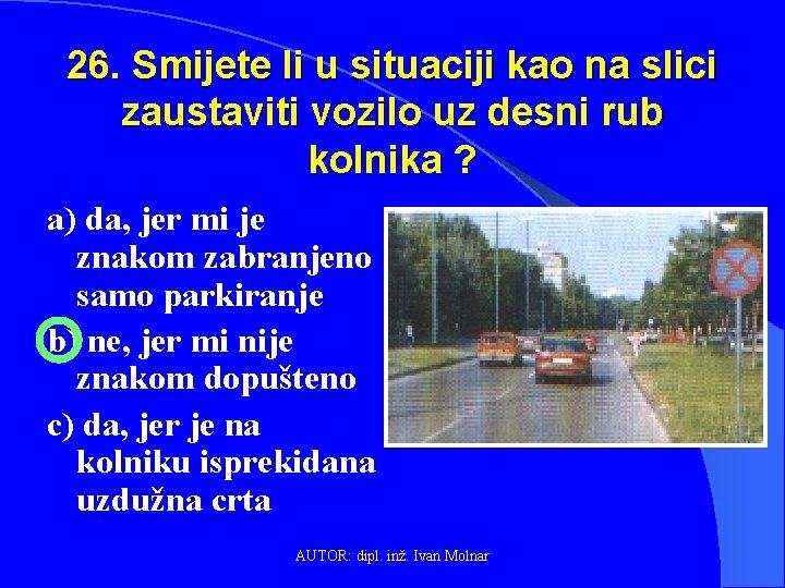 26. Smijete li u situaciji kao na slici zaustaviti vozilo uz desni rub kolnika