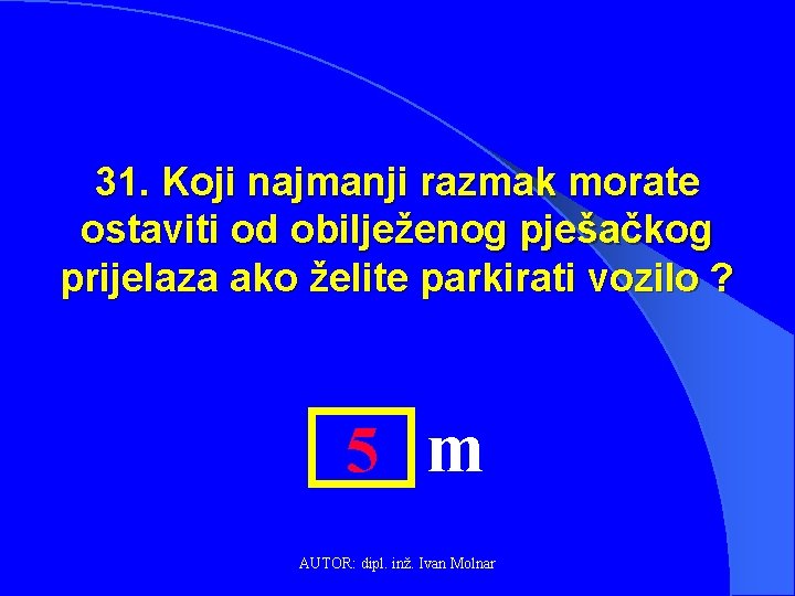 31. Koji najmanji razmak morate ostaviti od obilježenog pješačkog prijelaza ako želite parkirati vozilo