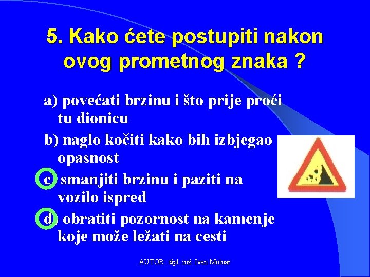 5. Kako ćete postupiti nakon ovog prometnog znaka ? a) povećati brzinu i što