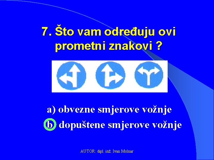 7. Što vam određuju ovi prometni znakovi ? a) obvezne smjerove vožnje b) dopuštene