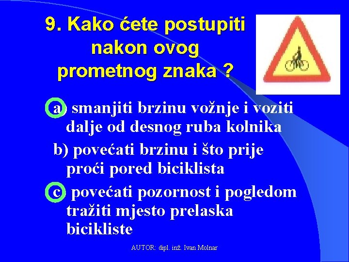 9. Kako ćete postupiti nakon ovog prometnog znaka ? a) smanjiti brzinu vožnje i