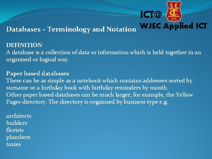 ICT@ Databases – Terminology and Notation WJEC Applied ICT DEFINITION A database is a