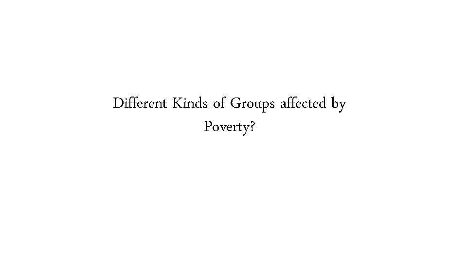 Different Kinds of Groups affected by Poverty? 