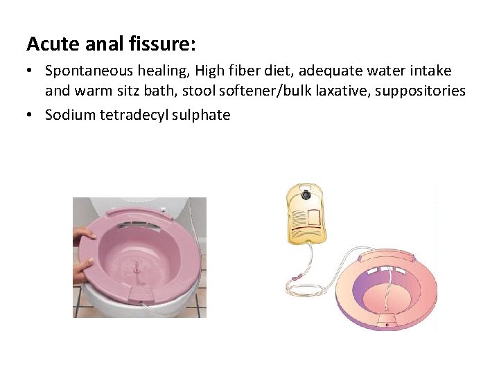 Acute anal fissure: • Spontaneous healing, High fiber diet, adequate water intake and warm