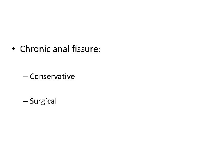  • Chronic anal fissure: – Conservative – Surgical 