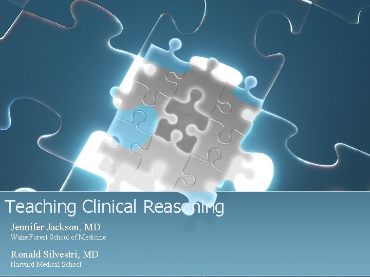Teaching Clinical Reasoning Jennifer Jackson, MD Wake Forest School of Medicine Ronald Silvestri, MD Teaching Clinical Reasoning Jennifer Jackson, MD Wake Forest School of Medicine Ronald Silvestri, MD
