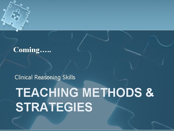 Coming…. . Clinical Reasoning Skills TEACHING METHODS & STRATEGIES Coming…. . Clinical Reasoning Skills TEACHING METHODS & STRATEGIES