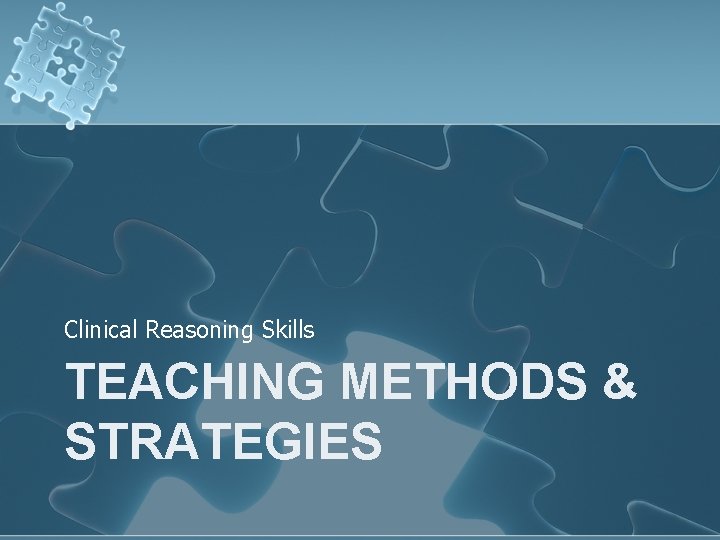 Clinical Reasoning Skills TEACHING METHODS & STRATEGIES Clinical Reasoning Skills TEACHING METHODS & STRATEGIES