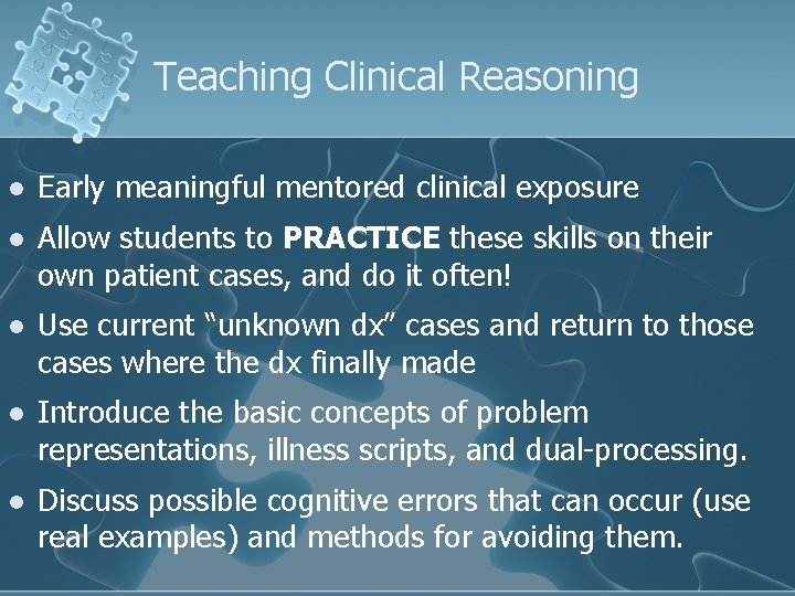 Teaching Clinical Reasoning l Early meaningful mentored clinical exposure l Allow students to PRACTICE Teaching Clinical Reasoning l Early meaningful mentored clinical exposure l Allow students to PRACTICE