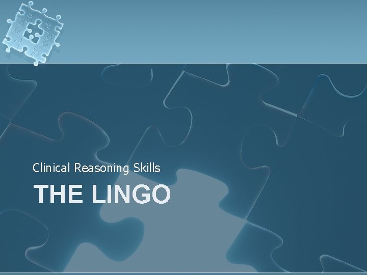 Clinical Reasoning Skills THE LINGO Clinical Reasoning Skills THE LINGO