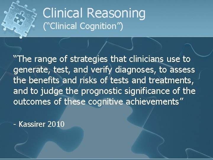 Clinical Reasoning (“Clinical Cognition”) “The range of strategies that clinicians use to generate, test, Clinical Reasoning (“Clinical Cognition”) “The range of strategies that clinicians use to generate, test,