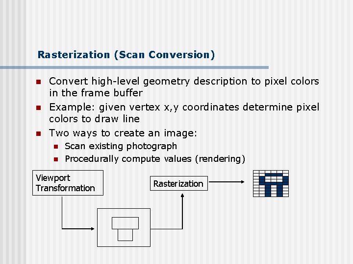 Rasterization (Scan Conversion) n n n Convert high-level geometry description to pixel colors in