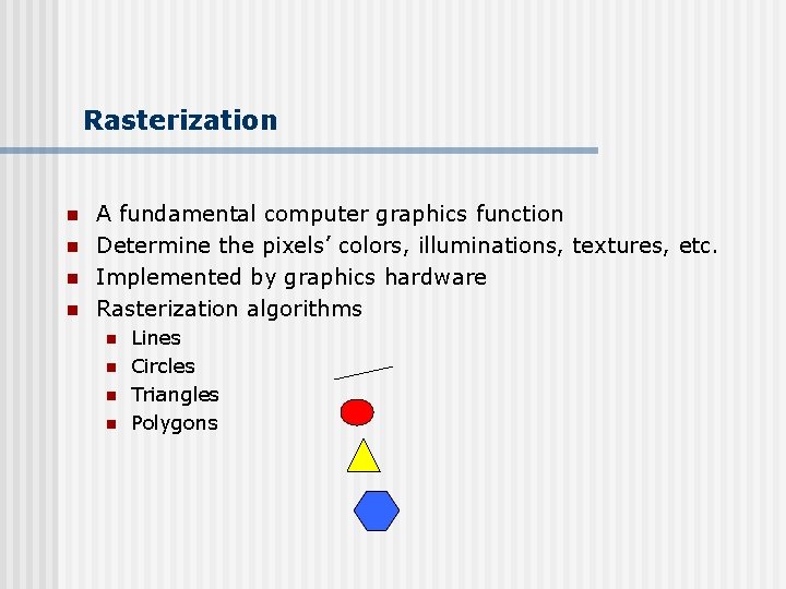 Rasterization n n A fundamental computer graphics function Determine the pixels’ colors, illuminations, textures,