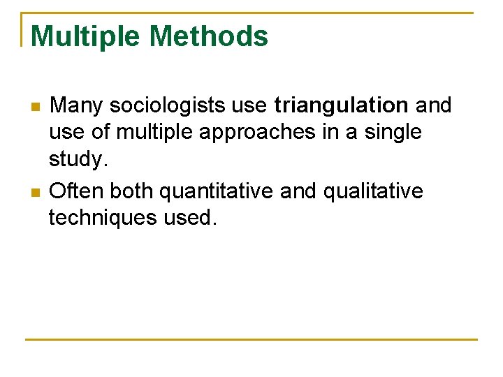 Multiple Methods n n Many sociologists use triangulation and use of multiple approaches in