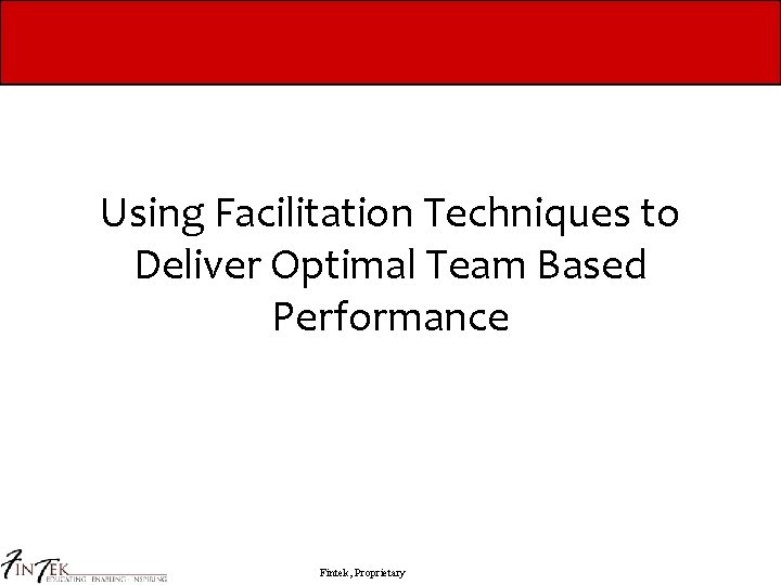 Using Facilitation Techniques to Deliver Optimal Team Based Performance Fintek, Proprietary 
