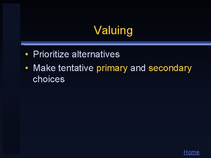 Valuing • Prioritize alternatives • Make tentative primary and secondary choices Home 