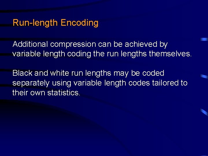 Run-length Encoding Additional compression can be achieved by variable length coding the run lengths