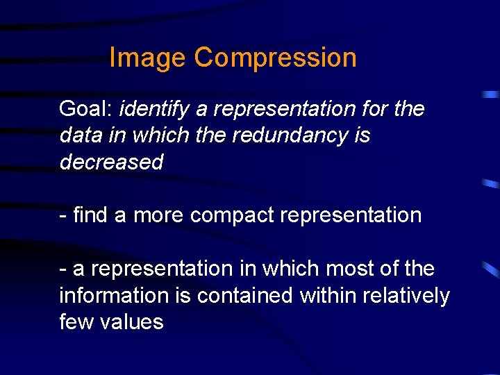 Image Compression Goal: identify a representation for the data in which the redundancy is