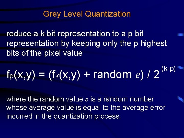 Grey Level Quantization reduce a k bit representation to a p bit representation by