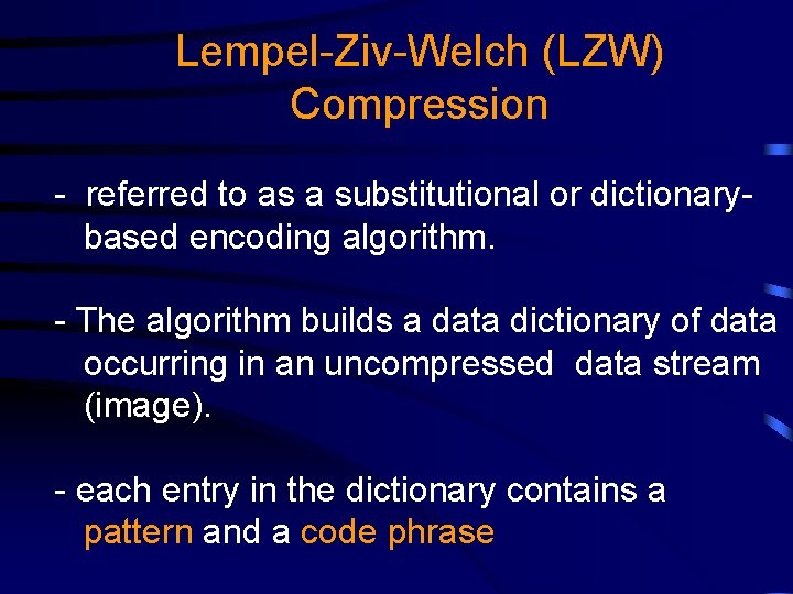 Lempel-Ziv-Welch (LZW) Compression - referred to as a substitutional or dictionarybased encoding algorithm. -