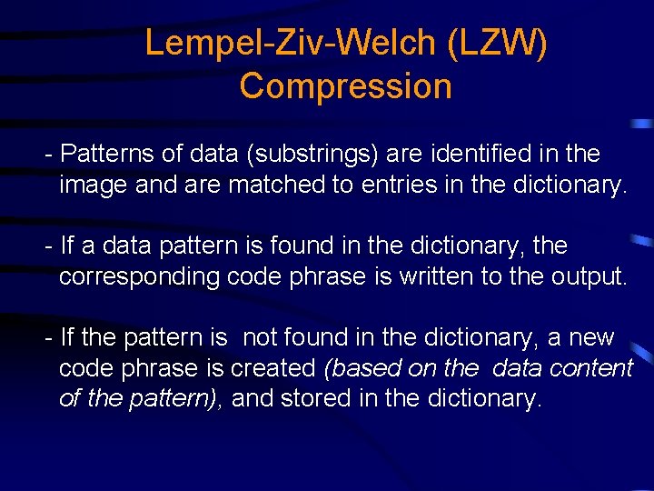 Lempel-Ziv-Welch (LZW) Compression - Patterns of data (substrings) are identified in the image and