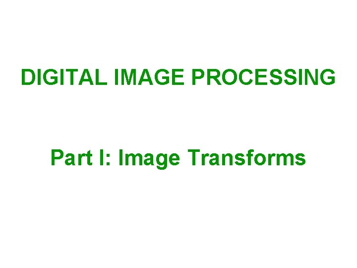 DIGITAL IMAGE PROCESSING Part I: Image Transforms 