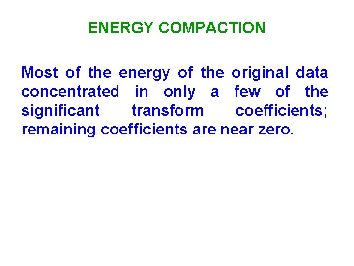 ENERGY COMPACTION Most of the energy of the original data concentrated in only a