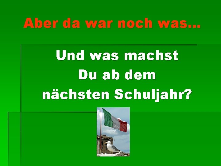 Aber da war noch was… Und was machst Du ab dem nächsten Schuljahr? 