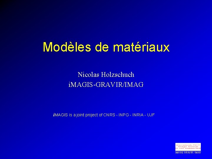 Modèles de matériaux Nicolas Holzschuch i. MAGIS-GRAVIR/IMAG i. MAGIS is a joint project of