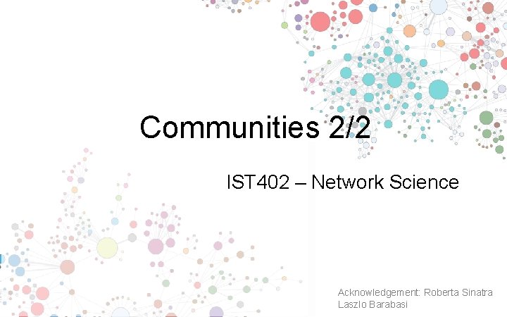Communities 2/2 IST 402 – Network Science Acknowledgement: Roberta Sinatra Laszlo Barabasi 