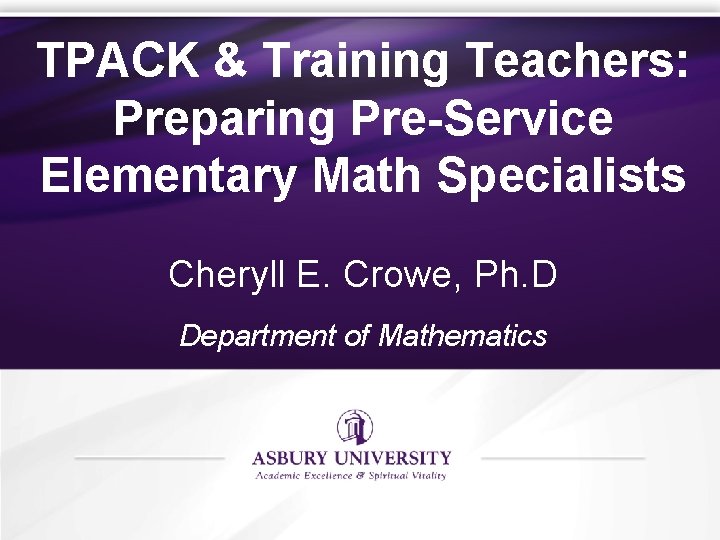 TPACK & Training Teachers: Preparing Pre-Service Elementary Math Specialists Cheryll E. Crowe, Ph. D