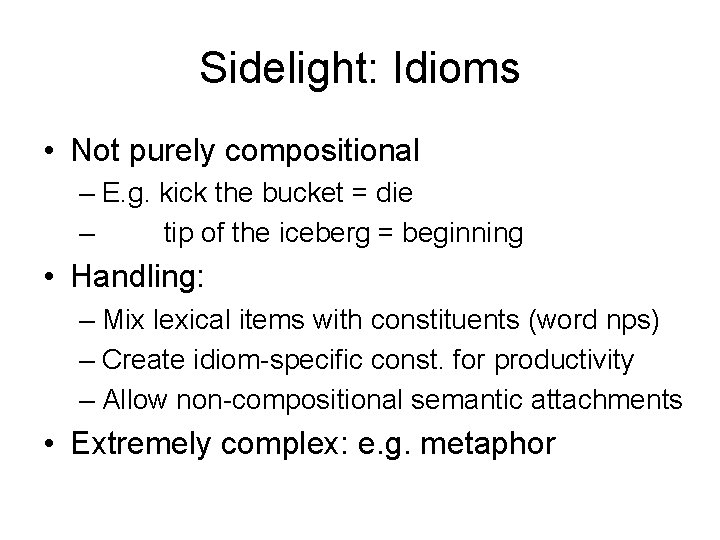 Sidelight: Idioms • Not purely compositional – E. g. kick the bucket = die
