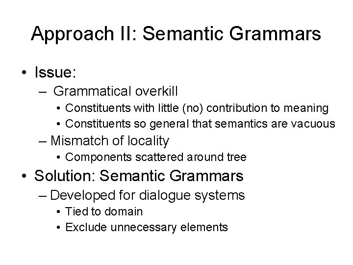 Approach II: Semantic Grammars • Issue: – Grammatical overkill • Constituents with little (no)