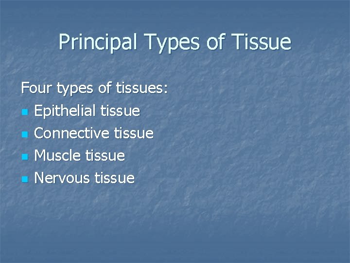 Principal Types of Tissue Four types of tissues: n Epithelial tissue n Connective tissue