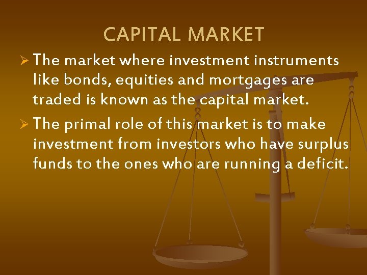 CAPITAL MARKET Ø The market where investment instruments like bonds, equities and mortgages are