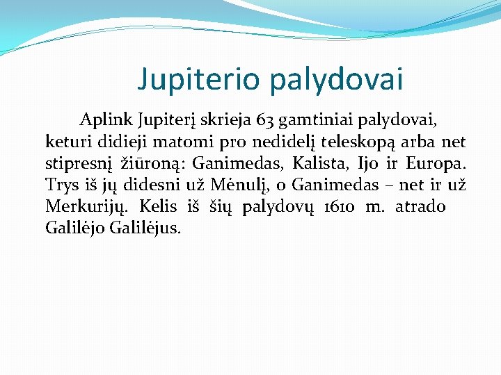Jupiterio palydovai Aplink Jupiterį skrieja 63 gamtiniai palydovai, keturi didieji matomi pro nedidelį teleskopą