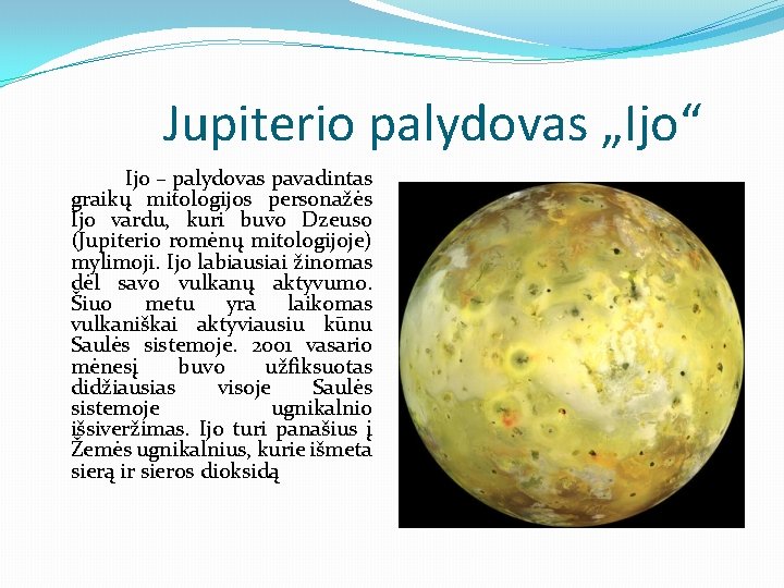 Jupiterio palydovas „Ijo“ Ijo – palydovas pavadintas graikų mitologijos personažės Ijo vardu, kuri buvo