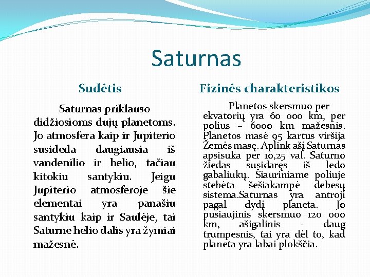 Saturnas Sudėtis Saturnas priklauso didžiosioms dujų planetoms. Jo atmosfera kaip ir Jupiterio susideda daugiausia