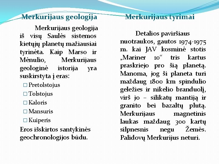 Merkurijaus geologija iš visų Saulės sistemos kietųjų planetų mažiausiai tyrinėta. Kaip Marso ir Mėnulio,