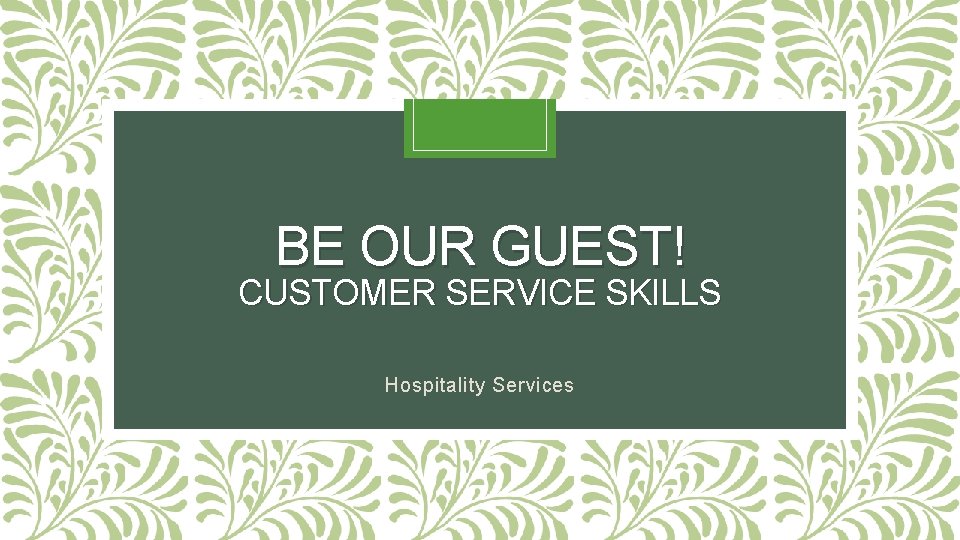 BE OUR GUEST! CUSTOMER SERVICE SKILLS Hospitality Services 