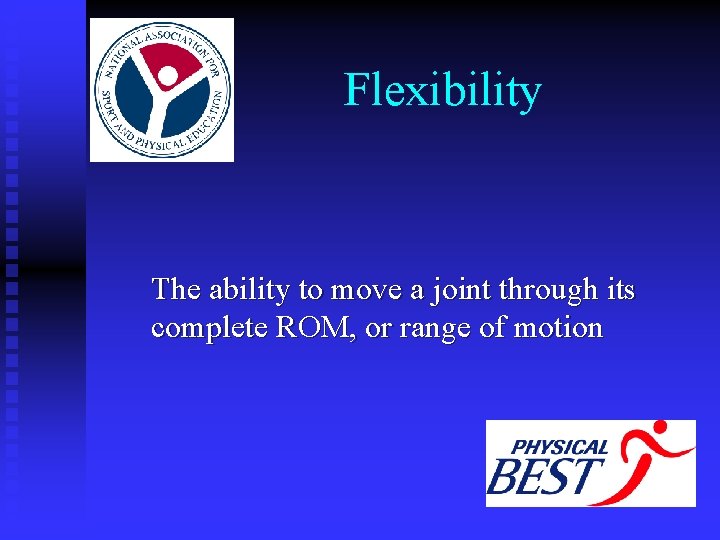 Flexibility The ability to move a joint through its complete ROM, or range of